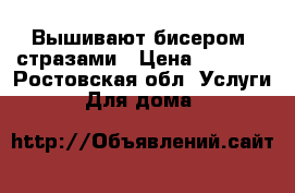 Вышивают бисером, стразами › Цена ­ 1 500 - Ростовская обл. Услуги » Для дома   